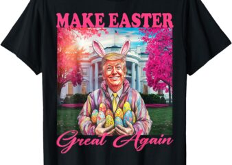 Make Easter Great Again Funny Trump Bunny Spring Hunt Eggs T-Shirt
