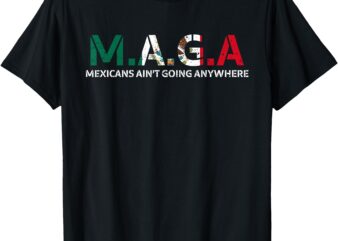 Mexicans Ain’t Going Anywhere T-Shirt