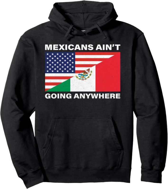 Mexicans Ain’t Going Nowhere Pullover Hoodie