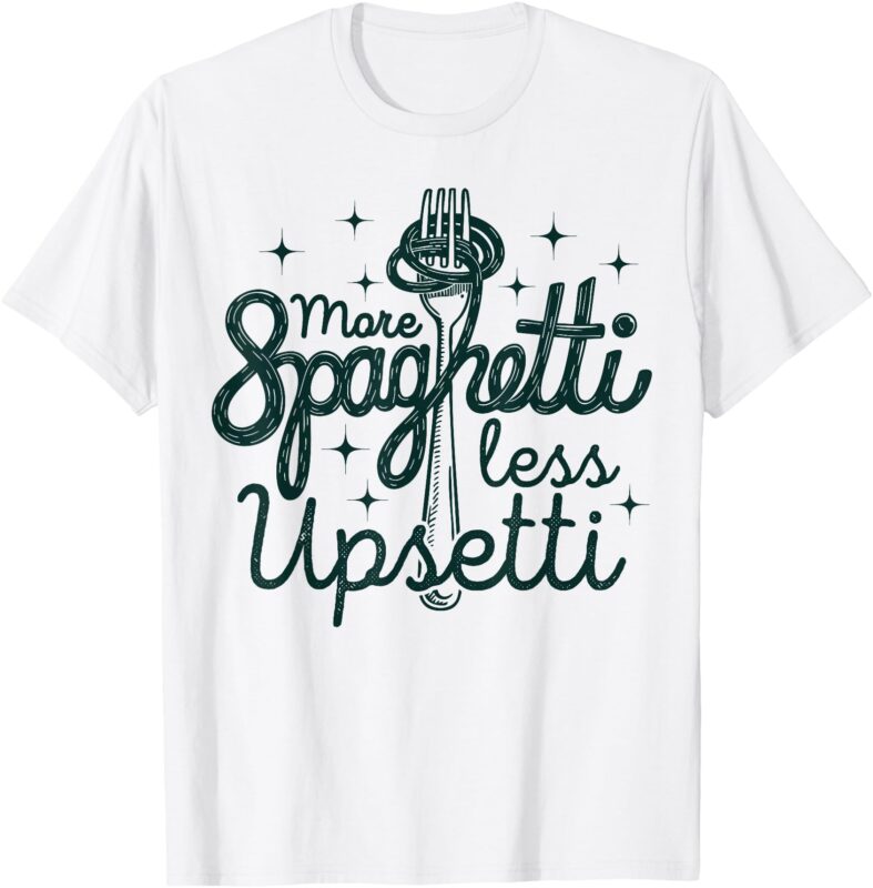 More Spaghetti Less Upsetti men women T-Shirt