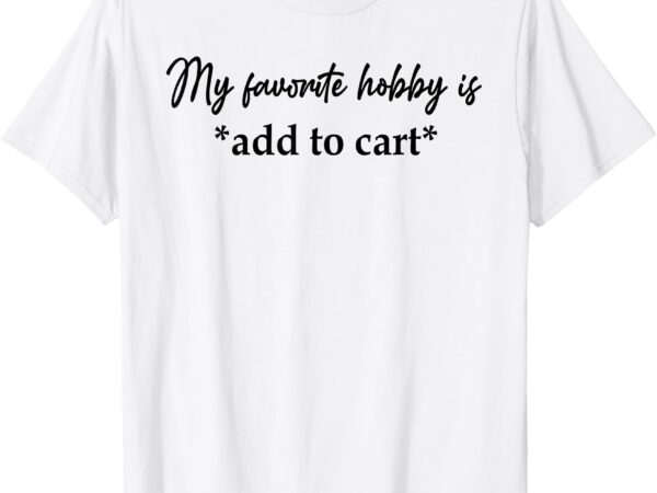 My favorite hobby is add to cart funny saying quote women t-shirt