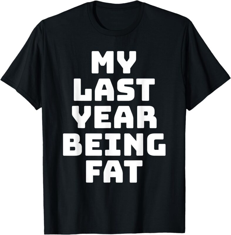 My Last Year Being Fat Funny Workout Fitness Motivation T-Shirt