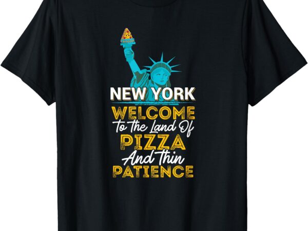 New york, welcome to the land of pizza and thin patience t-shirt