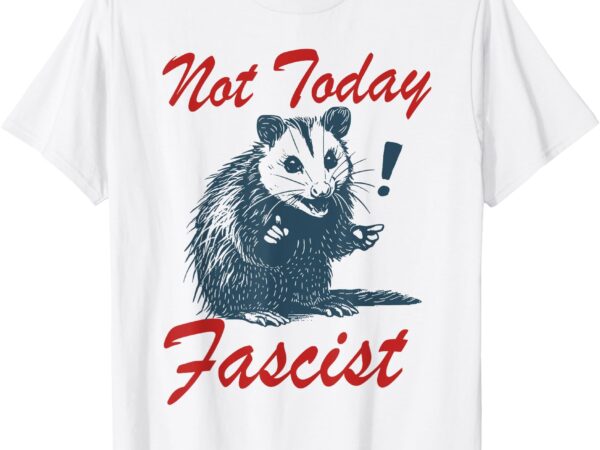 Not today fascist funny possum meme opossum trash panda t-shirt