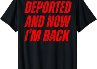 (On Back) Deported And Now I’m Back T-Shirt