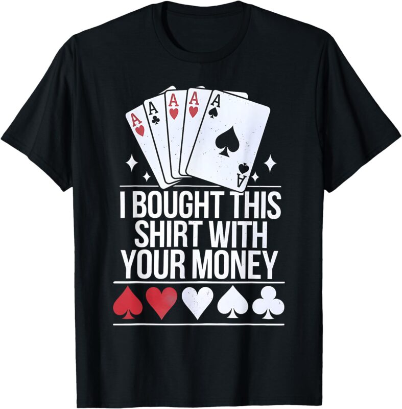 Poker Player I Bought This With Your Money Funny Gambler T-Shirt