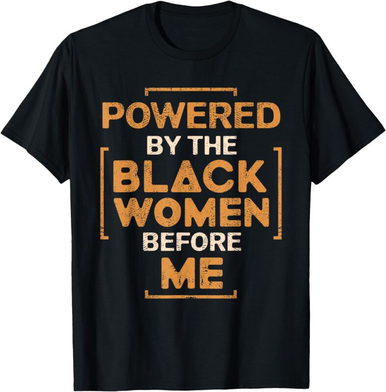 Powered By The Black Women Before Me Black History Month T-Shirt