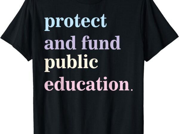 Protect and fund public education public teachers schools t-shirt