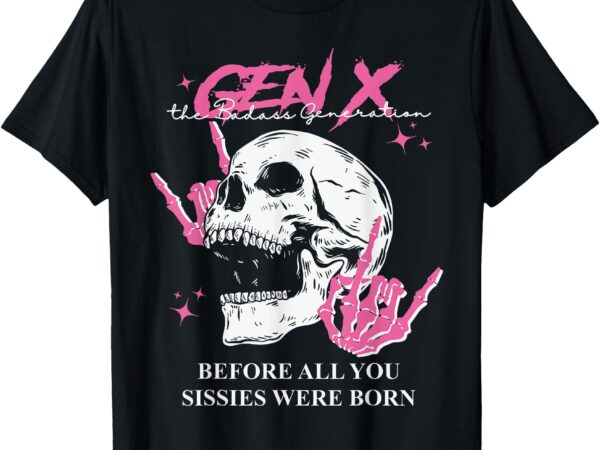 Retro gen x the badasss generation before all you sissies t-shirt