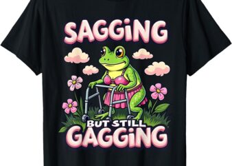 Sagging But Still Gagging Inappropriate Adult Humor Women T-Shirt