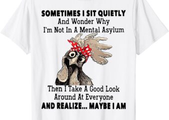 Sometimes I Sit Quietly And Wonder Why I’m Not In A Mental T-Shirt