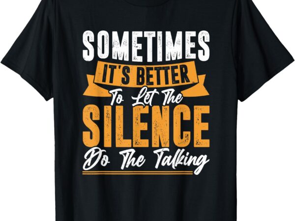Sometimes it’s better to let the silence do the talking t-shirt