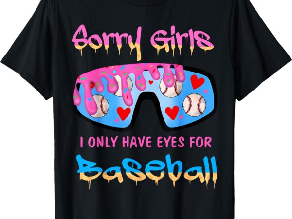 Sorry girls i only have eyes for baseball t-shirt