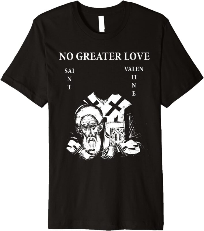 St. Valentine _No Greater Love_ Premium T-Shirt