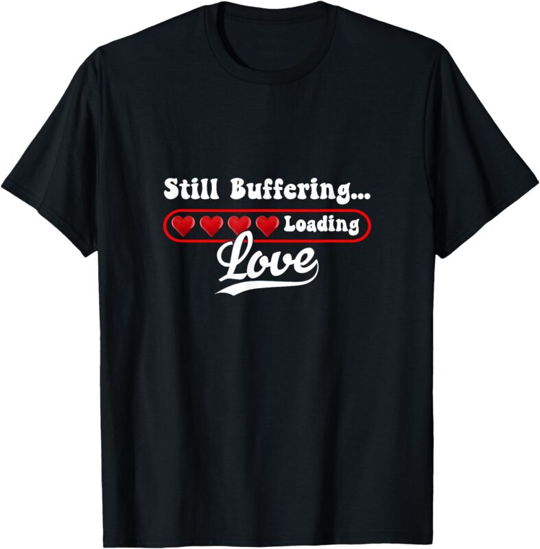 Still Buffering…….. Loading Love! T-Shirt