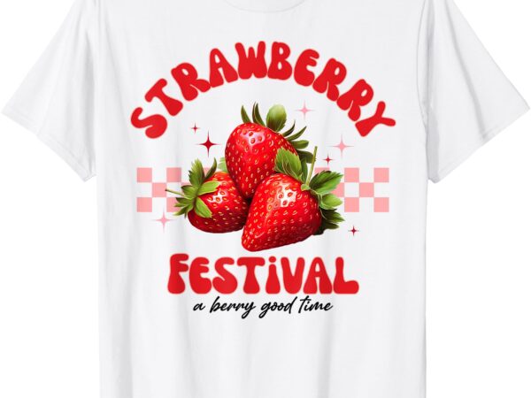 Strawberry festival a berry good time strawberries season t-shirt
