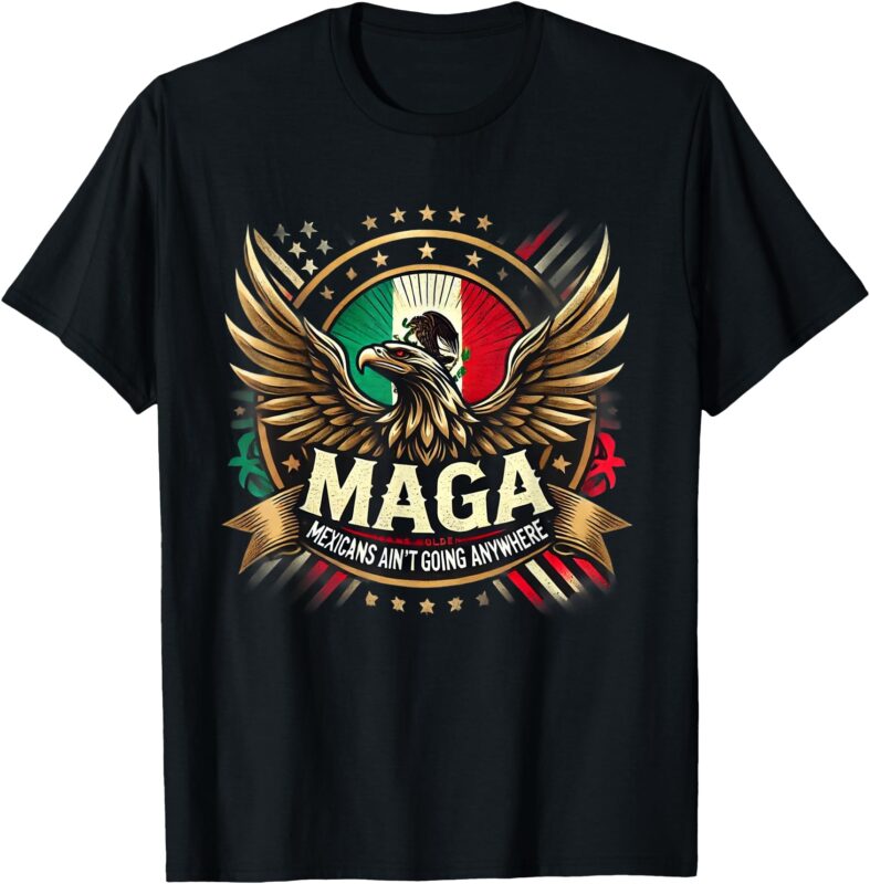 T-Shirt, maga mexican ain’t going anywhere
