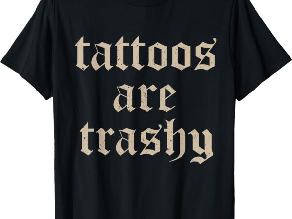 Tattoos are trashy so is your mom funny tattooed mom vintage t-shirt