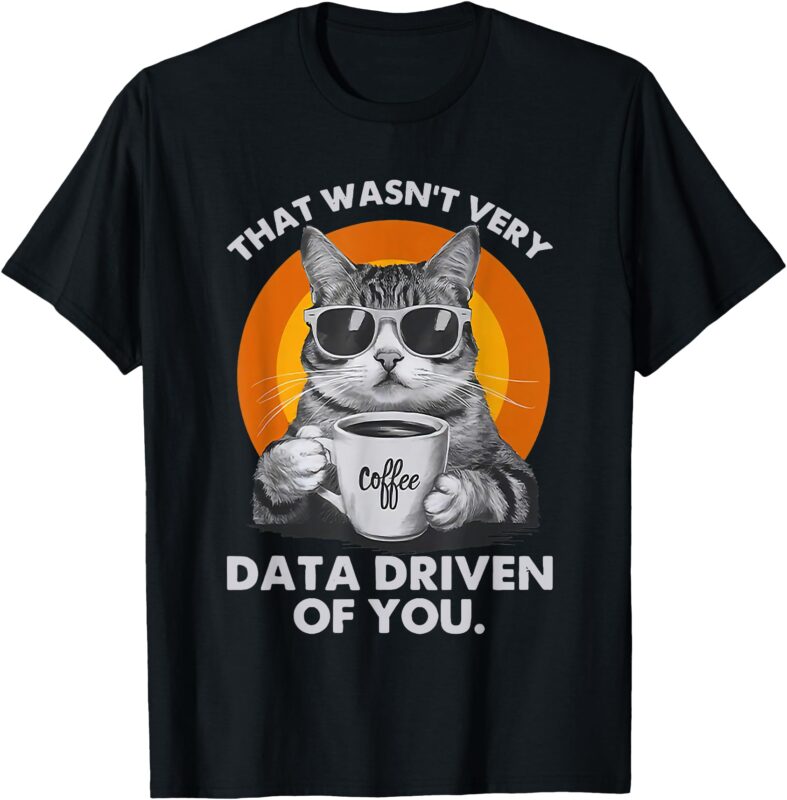 That Wasn’t Very Data-Driven of You Funny Cat Data Analyst T-Shirt
