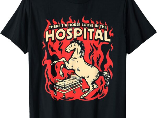 There’s a horse loose in the hospital t-shirt There’s a horse loose in the hospital t-shirt