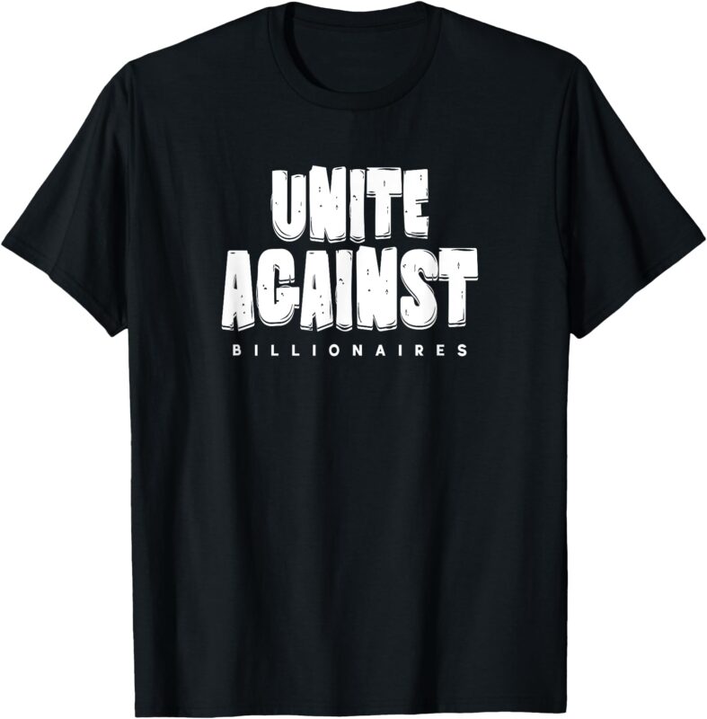Unite Against Billionaires While You Still Can front_back T-Shirt