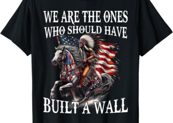We Are The Ones Who Should Have Built A Wall T-Shirt