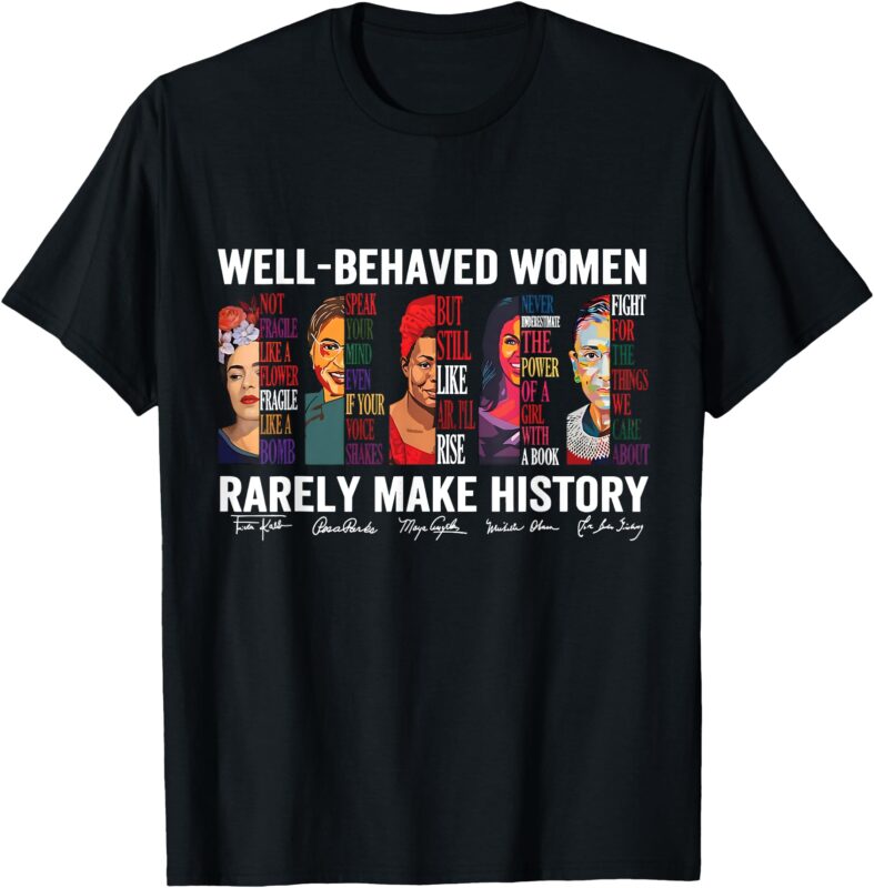 Well Behaved Women Rarely Make History T-Shirt