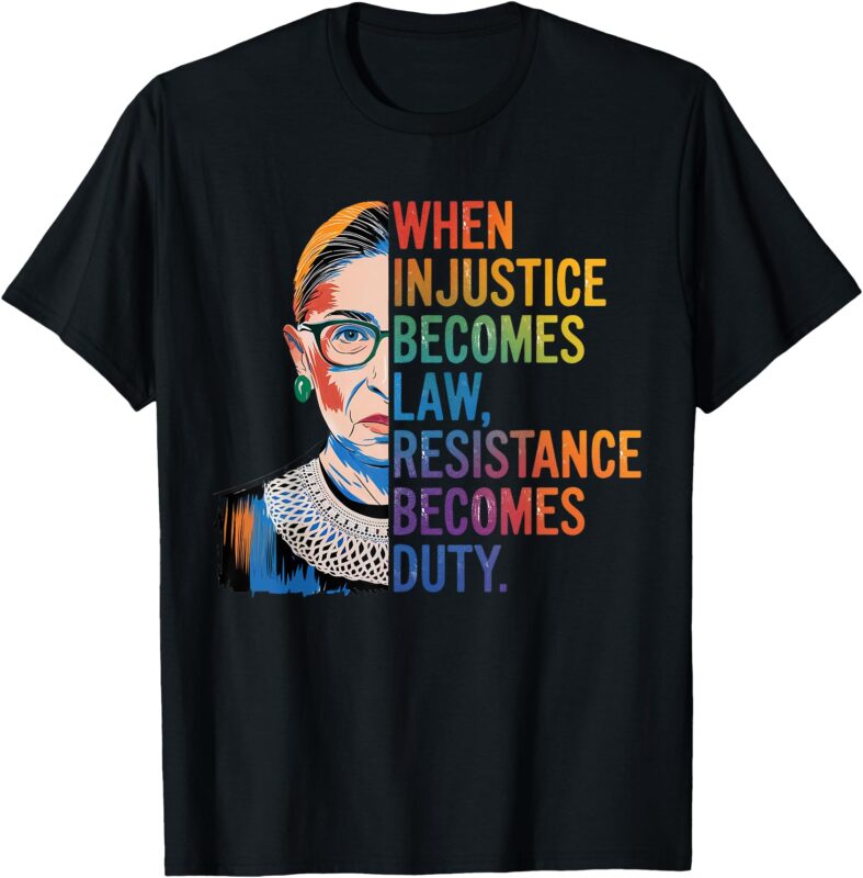 When Injustice Becomes Law Resistance Becomes Duty RBG Quote T-Shirt