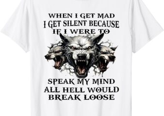 Wolf When I Get Mad I Get Silent Because If I Speak My Mind T-Shirt
