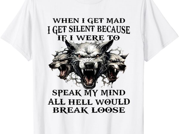 Wolf when i get mad i get silent because if i speak my mind t-shirt