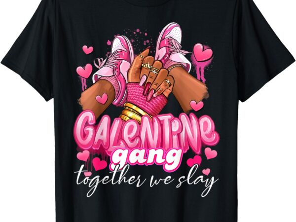 Women galentine gang together we slay valentine’s day t-shirt