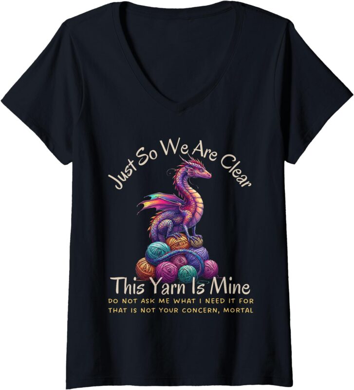 Womens Dragon Colorful Yarn Eggs Just So We Are Clear Yarn Is Mine V-Neck T-Shirt