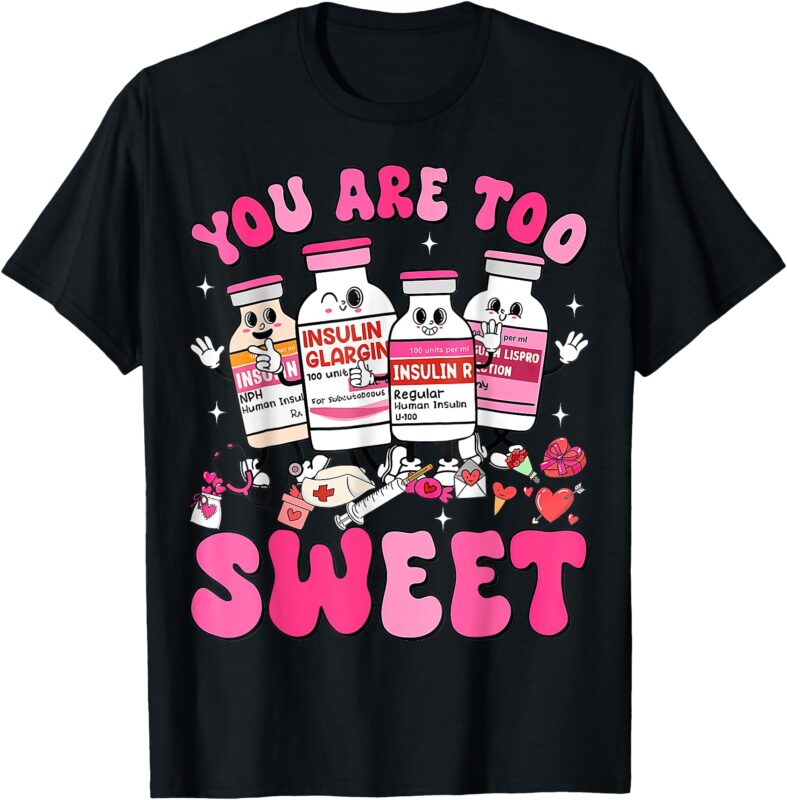 You Are Too Sweet Valentine’s Day Nurse Insulin Diabetes ICU T-Shirt