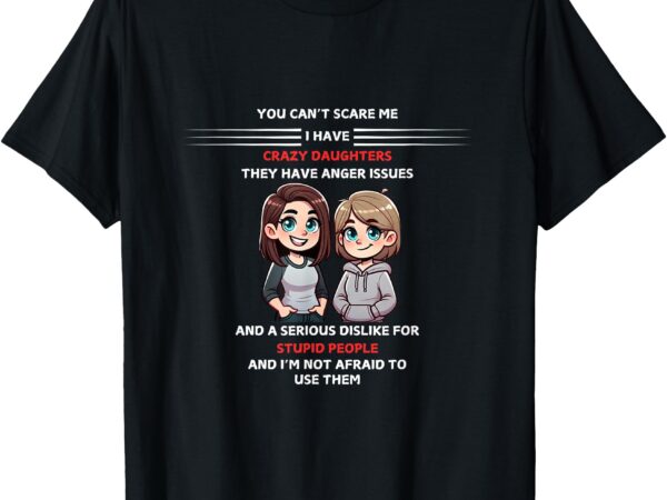 You can’t scare me i have daughters t-shirt