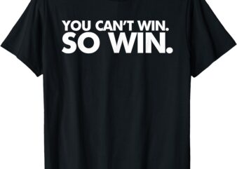 You Can’t Win so Win T-Shirt