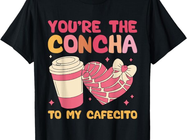 You’re the concha to my cafecito funny mexican valentine’s t-shirt