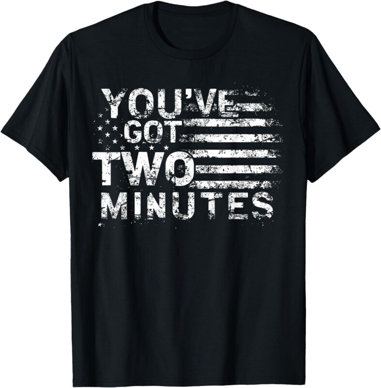 You’ve Got Two Minutes Interview Funny Political Saying T-Shirt