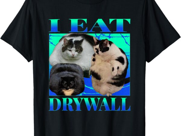 I eat drywall funny fat cats funny hard cat silly meme t-shirt