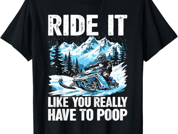Ride it like you really have to poop snowmobile t-shirt