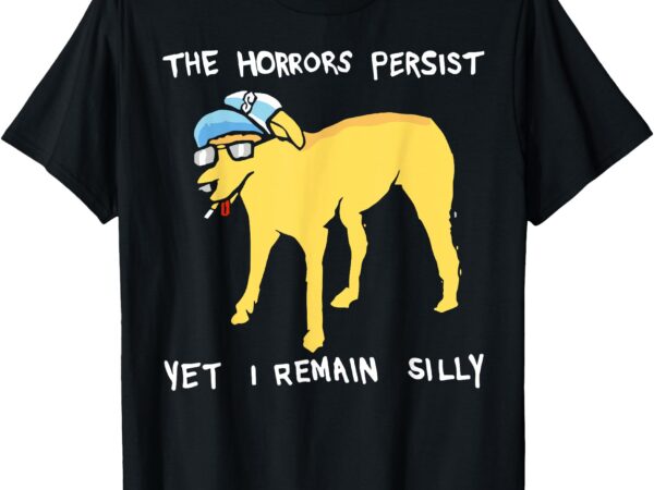 The horrors persist yet i remain silly dog t-shirt