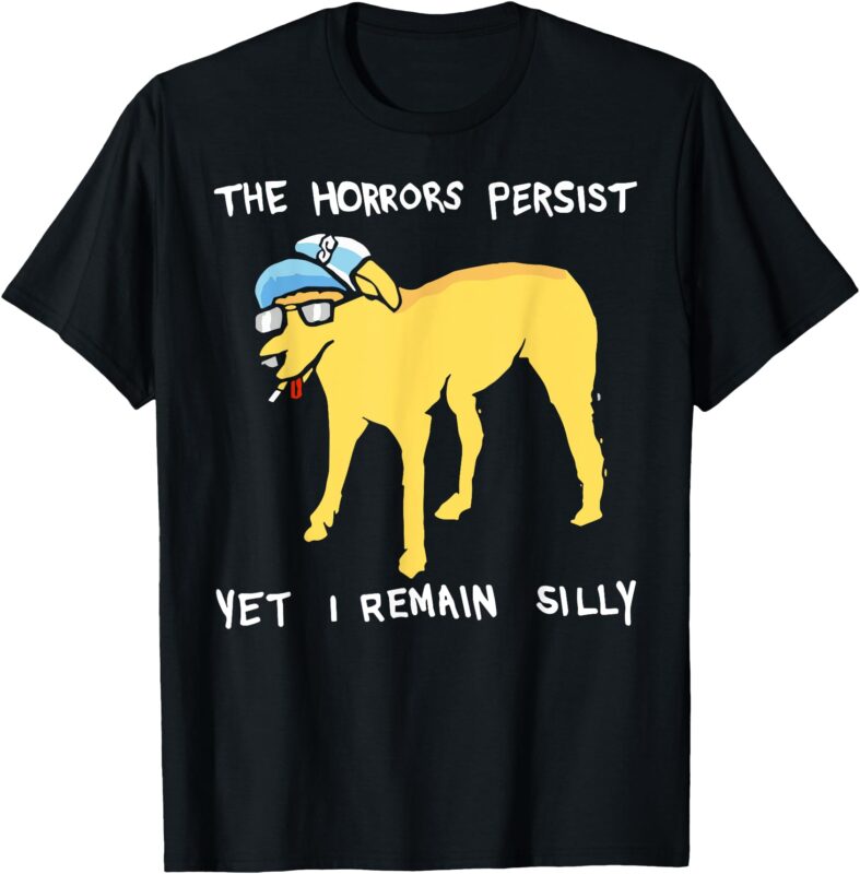 the horrors persist Yet I Remain Silly dog T-Shirt