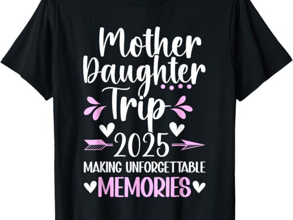2025 matching mother daughter trip mom daughter vacation t-shirt