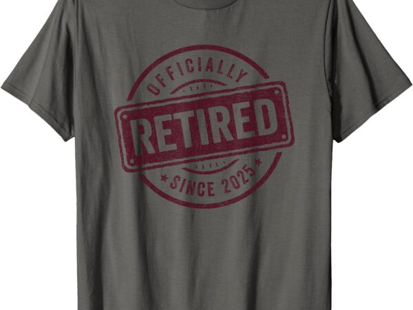 2025 retirement – officially retired 2025 – retirement 2025 t-shirt