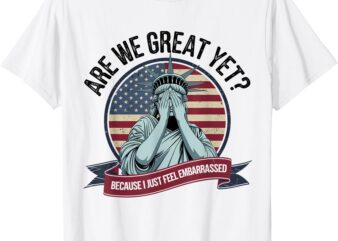Are We Great Yet Cause I Just Feel Embarrassed Men & Women T-Shirt
