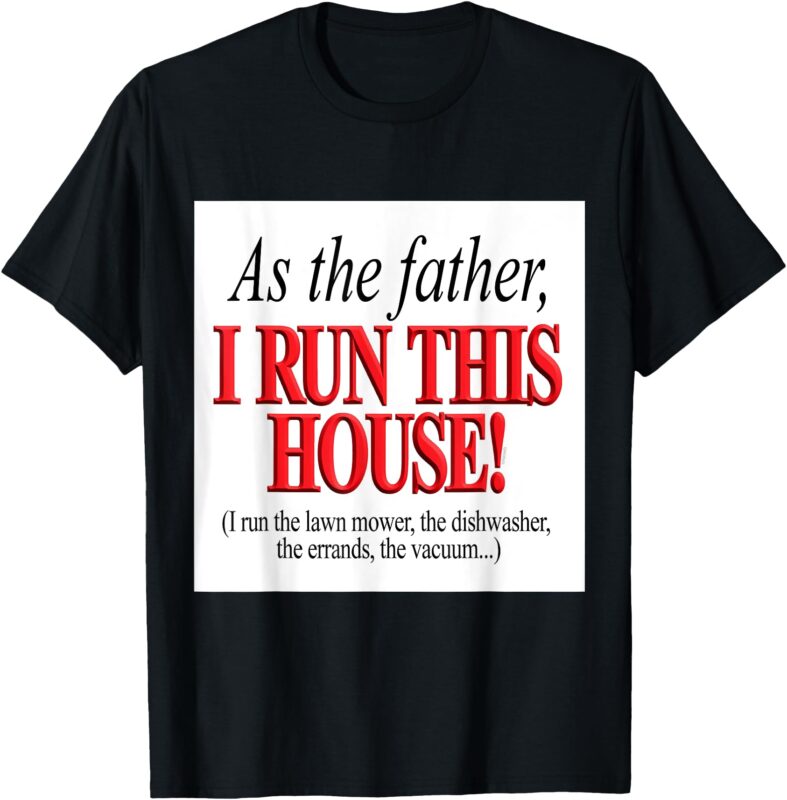 As the father, I run this house Funny Fathers Day Birthday T-Shirt