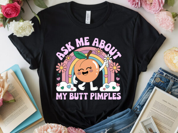 Ask me about my butt pimples funny embarrassing adult humor t-shirt pa128