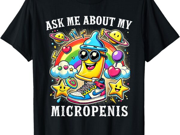 Ask me about my micropenis funny inappropriate adult humor t-shirt