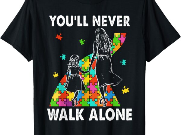Autism mom you will never walk-alone support autism daughter t-shirt