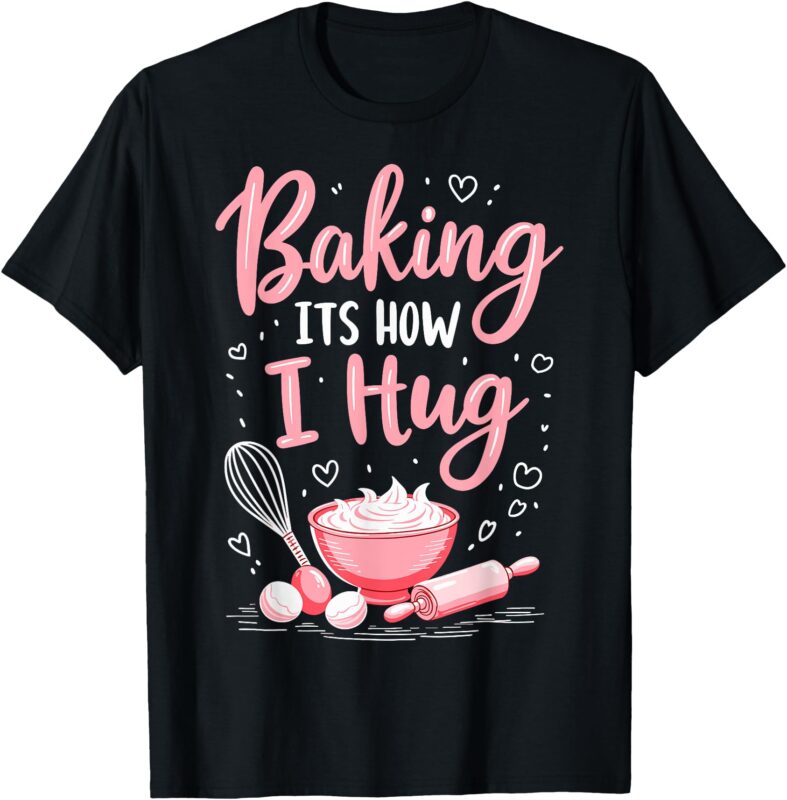 Baking It’s How I Hug – Funny Baking Mom Cookies Lover T-Shirt