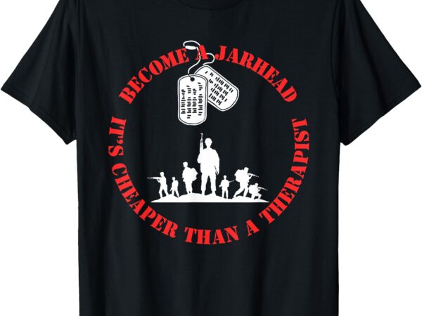 Become a jarhead, it’s cheaper than a therapist. t-shirt
